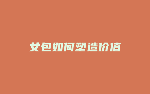 女包如何塑造价值