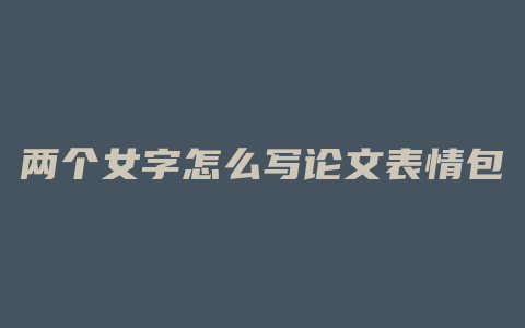 两个女字怎么写论文表情包