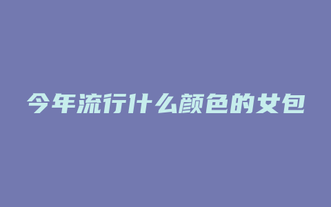 今年流行什么颜色的女包