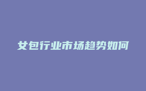 女包行业市场趋势如何