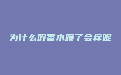 为什么假香水喷了会痒呢