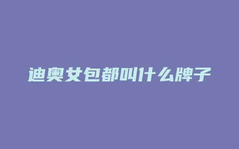 迪奥女包都叫什么牌子