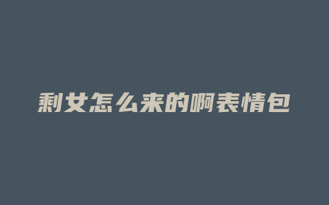 剩女怎么来的啊表情包