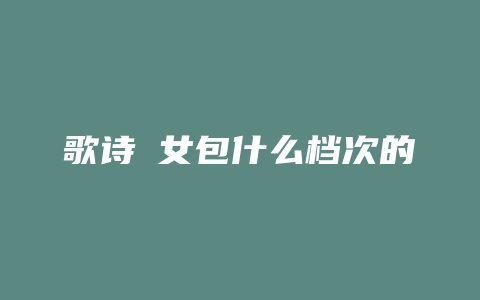 歌诗嫚女包什么档次的
