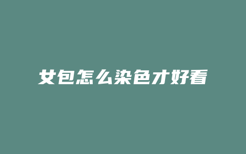 女包怎么染色才好看