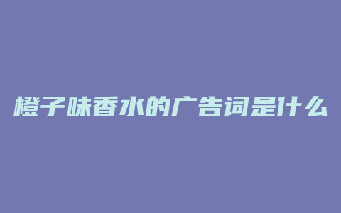 橙子味香水的广告词是什么