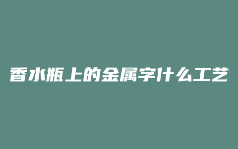 香水瓶上的金属字什么工艺