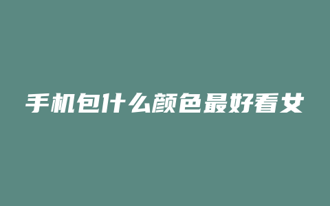 手机包什么颜色最好看女