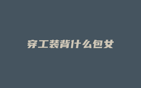 穿工装背什么包女