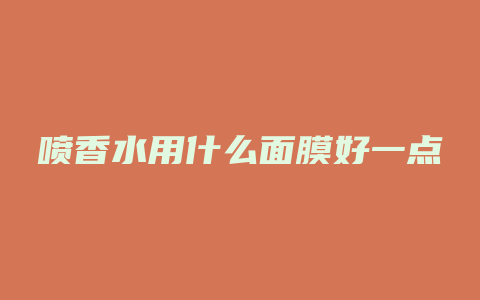喷香水用什么面膜好一点