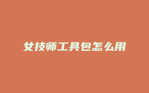 女技师工具包怎么用