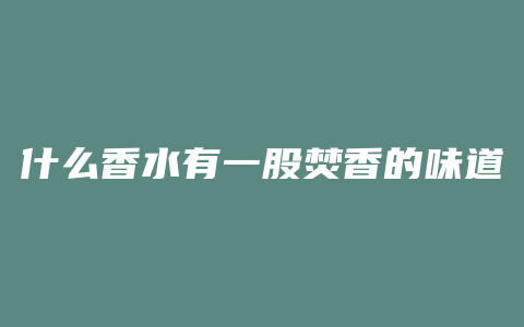 什么香水有一股焚香的味道