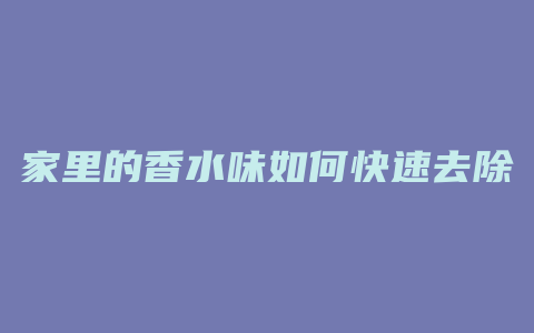 家里的香水味如何快速去除