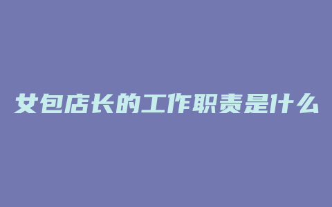 女包店长的工作职责是什么