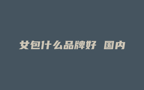 女包什么品牌好 国内