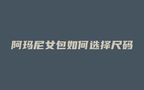 阿玛尼女包如何选择尺码