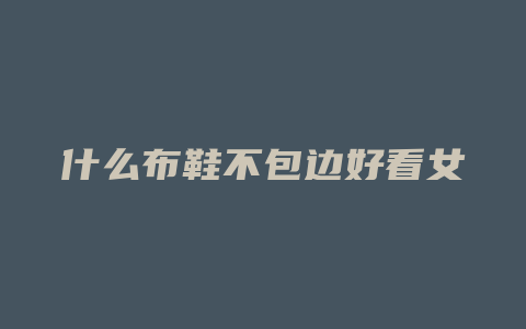 什么布鞋不包边好看女
