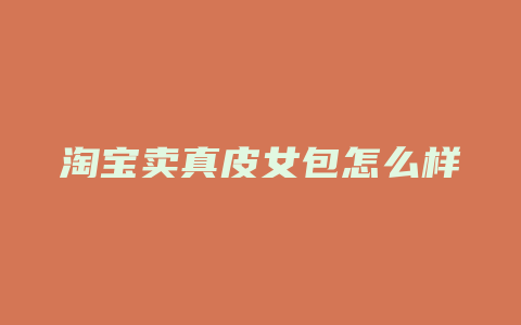 淘宝卖真皮女包怎么样