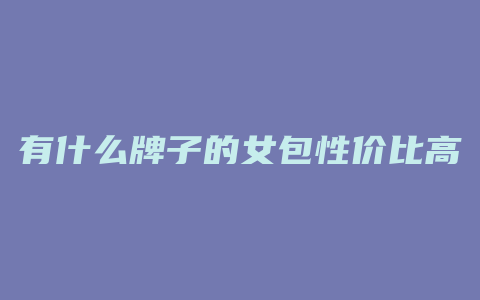 有什么牌子的女包性价比高