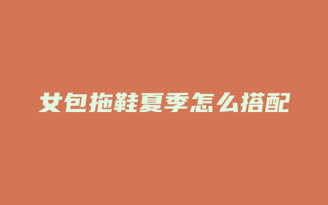 女包拖鞋夏季怎么搭配