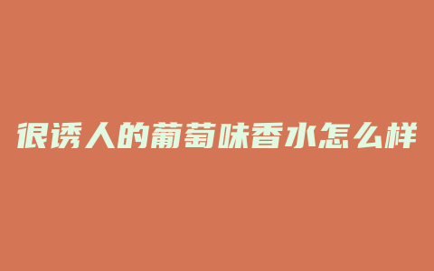 很诱人的葡萄味香水怎么样