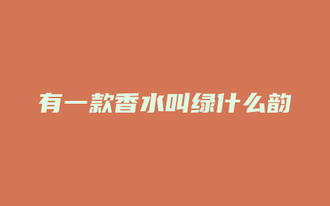 有一款香水叫绿什么韵