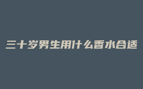 三十岁男生用什么香水合适