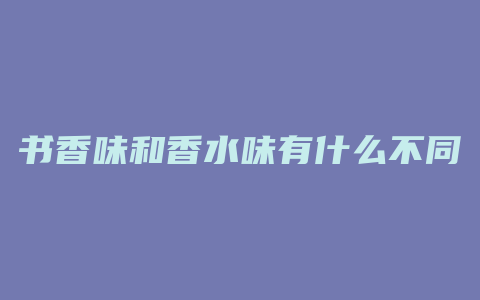 书香味和香水味有什么不同