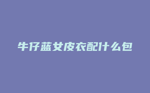 牛仔蓝女皮衣配什么包