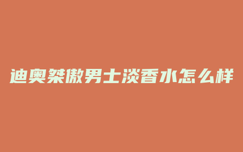 迪奥桀傲男士淡香水怎么样