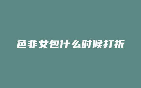 色非女包什么时候打折