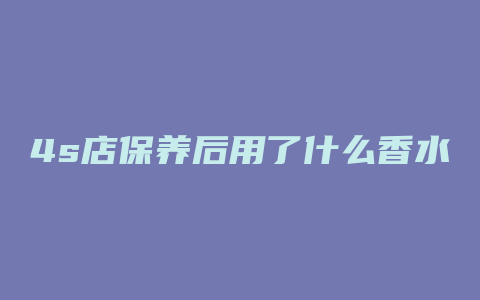 4s店保养后用了什么香水