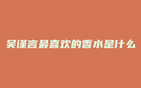 吴谨言最喜欢的香水是什么