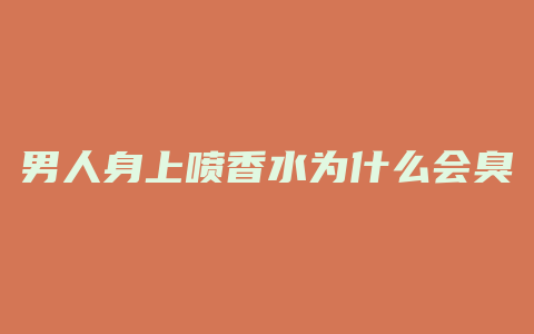 男人身上喷香水为什么会臭