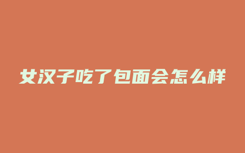 女汉子吃了包面会怎么样