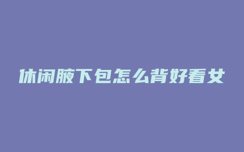 休闲腋下包怎么背好看女