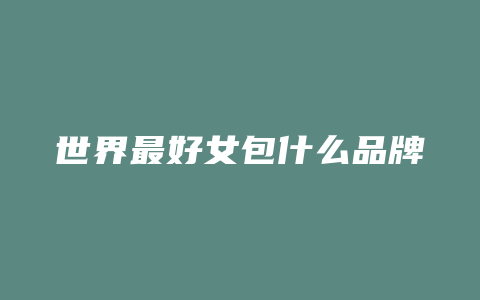 世界最好女包什么品牌