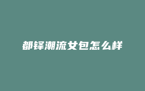 都铎潮流女包怎么样