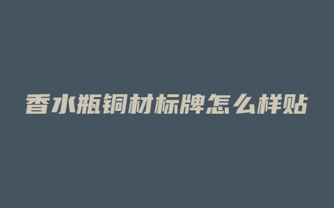 香水瓶铜材标牌怎么样贴