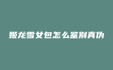姬龙雪女包怎么鉴别真伪