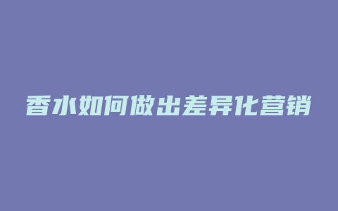 香水如何做出差异化营销
