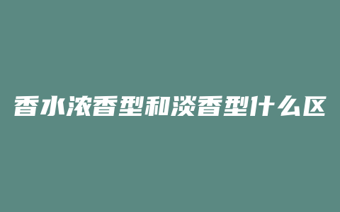 香水浓香型和淡香型什么区