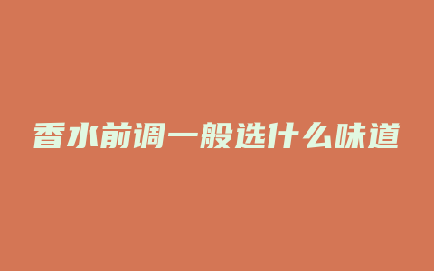 香水前调一般选什么味道