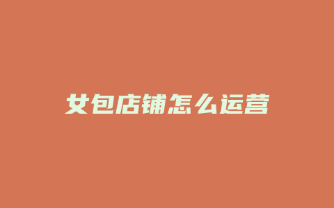 女包店铺怎么运营