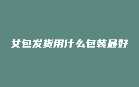 女包发货用什么包装最好