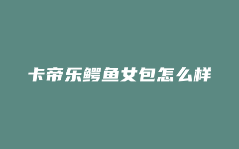 卡帝乐鳄鱼女包怎么样