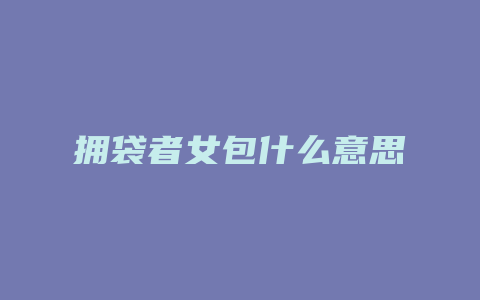 拥袋者女包什么意思
