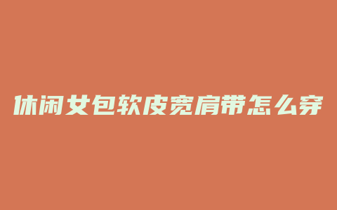 休闲女包软皮宽肩带怎么穿