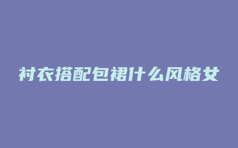 衬衣搭配包裙什么风格女
