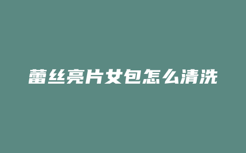 蕾丝亮片女包怎么清洗
